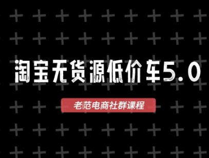 老范电商·淘宝无货源2026VIP教程（更新4月）