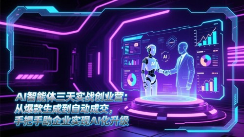AI智能体三天实战创业营：从爆款生成到自动成交，手把手助企业实现AI化升级