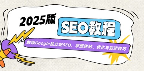 2025版SEO教程：解锁Google独立站SEO，掌握建站、优化与变现技巧