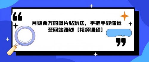 月賺两万的图片站玩法，手把手教你运营网站啭钱【视频课程】
