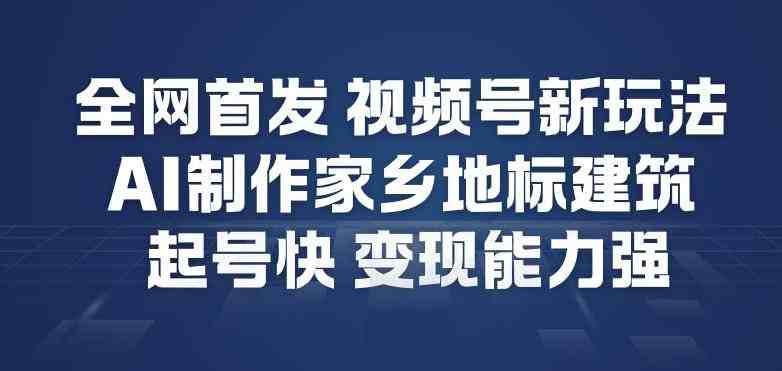 全网首发，视频号新玩法，AI制作家乡地标建筑，起号快，变现能力强
