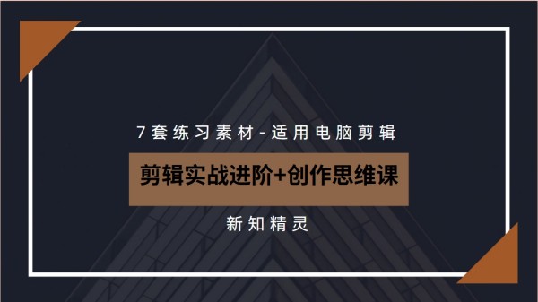 剪辑实战进阶+创作思维课+7套练习素材-适用电脑剪辑