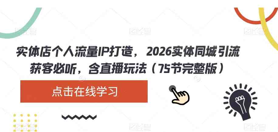 实体店个人流量IP打造，2026实体同城引流获客必听，含直播玩法（75节完整版）