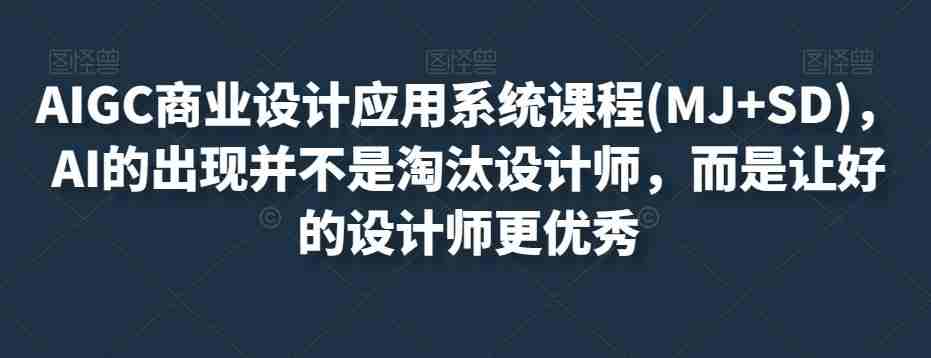 AIGC商业设计应用系统课程(MJ+SD)，AI的出现并不是淘汰设计师，而是让好的设计师更优秀